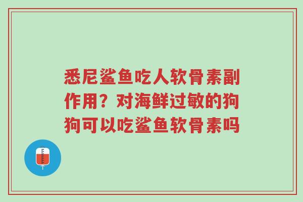 悉尼鲨鱼吃人软骨素副作用？对海鲜过敏的狗狗可以吃鲨鱼软骨素吗-第1张图片-超越
