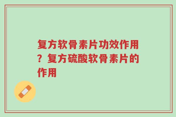 复方软骨素片功效作用?复方硫酸软骨素片的作用-第1张图片-超越 复方软骨素片功效作用?复方硫酸软骨素片的作用-第1张图片-超越
