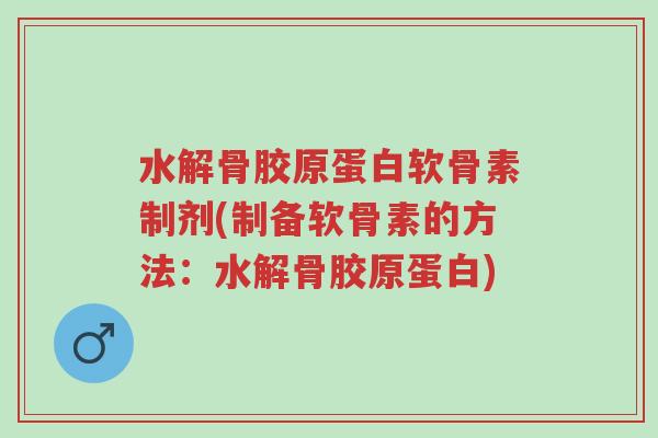 水解骨胶原蛋白软骨素制剂(制备软骨素的方法:水解骨胶原蛋白)-第1张图片-超越 水解骨胶原蛋白软骨素制剂(制备软骨素的方法:水解骨胶原蛋白)-第1张图片-超越