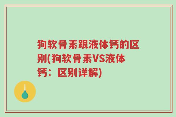 狗软骨素跟液体钙的区别(狗软骨素VS液体钙:区别详解)-第1张图片-超越 狗软骨素跟液体钙的区别(狗软骨素VS液体钙:区别详解)-第1张图片-超越