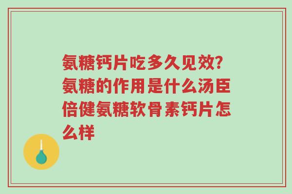 氨糖钙片吃多久见效？氨糖的作用是什么汤臣倍健氨糖软骨素钙片怎么样-第1张图片-超越