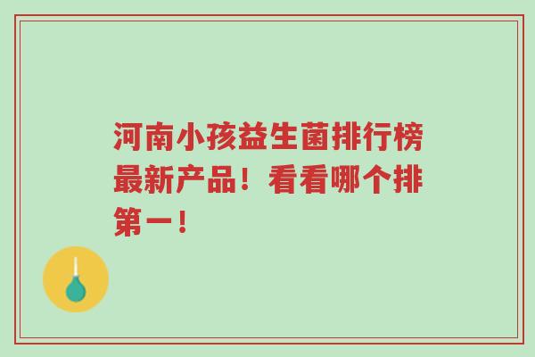 河南小孩益生菌排行榜最新产品!看看哪个排第一!-第1张图片-超越 河南小孩益生菌排行榜最新产品!看看哪个排第一!-第1张图片-超越