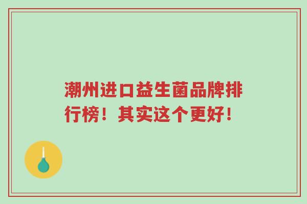 潮州进口益生菌品牌排行榜!其实这个更好!-第1张图片-超越 潮州进口益生菌品牌排行榜!其实这个更好!-第1张图片-超越