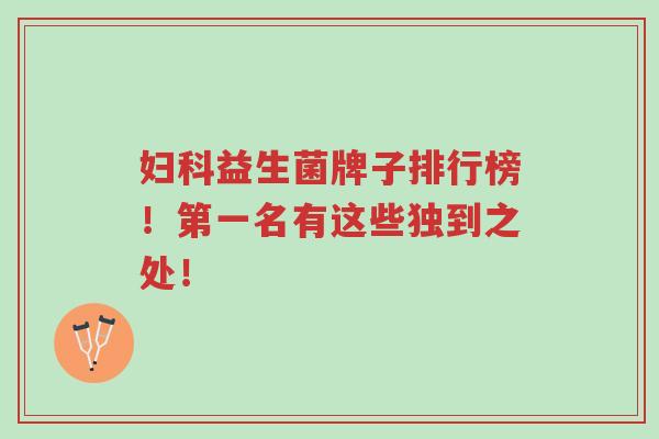 妇科益生菌牌子排行榜！第一名有这些独到之处！-第1张图片-超越