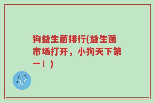 狗益生菌排行(益生菌市场打开,小狗天下第一!)-第1张图片-超越 狗益生菌排行(益生菌市场打开,小狗天下第一!)-第1张图片-超越