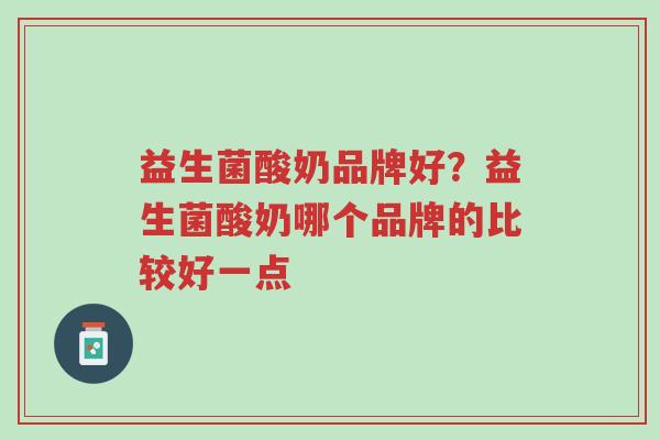 益生菌酸奶品牌好?益生菌酸奶哪个品牌的比较好一点-第1张图片-超越 益生菌酸奶品牌好?益生菌酸奶哪个品牌的比较好一点-第1张图片-超越
