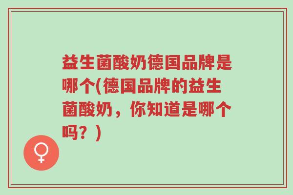 益生菌酸奶德国品牌是哪个(德国品牌的益生菌酸奶,你知道是哪个吗?)-第1张图片-超越 益生菌酸奶德国品牌是哪个(德国品牌的益生菌酸奶,你知道是哪个吗?)-第1张图片-超越