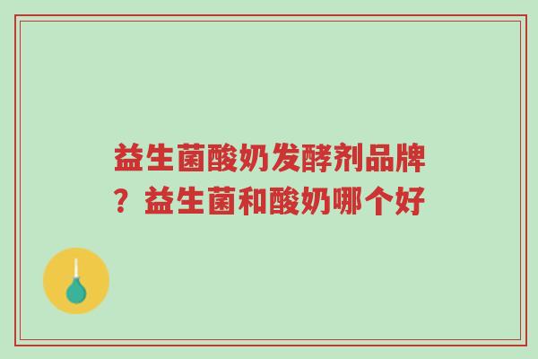 益生菌酸奶发酵剂品牌?益生菌和酸奶哪个好-第1张图片-超越 益生菌酸奶发酵剂品牌?益生菌和酸奶哪个好-第1张图片-超越