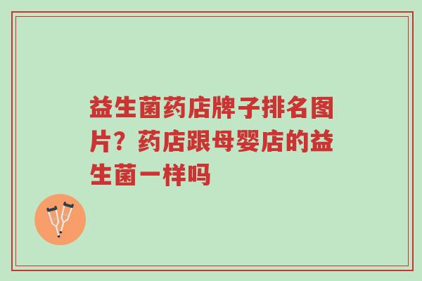 益生菌药店牌子排名图片?药店跟母婴店的益生菌一样吗-第1张图片-超越 益生菌药店牌子排名图片?药店跟母婴店的益生菌一样吗-第1张图片-超越