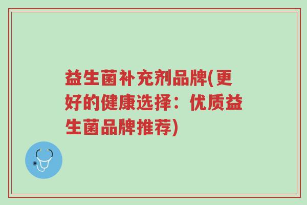 益生菌补充剂品牌(更好的健康选择：优质益生菌品牌推荐)-第1张图片-超越