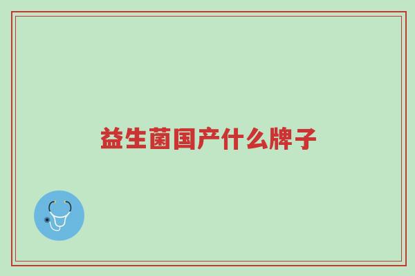 益生菌国产什么牌子-第1张图片-超越