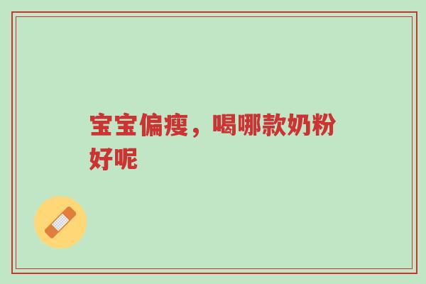 宝宝偏瘦,喝哪款奶粉好呢-第1张图片-超越 宝宝偏瘦,喝哪款奶粉好呢-第1张图片-超越