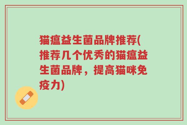 猫瘟益生菌品牌推荐(推荐几个优秀的猫瘟益生菌品牌，提高猫咪免疫力)-第1张图片-超越