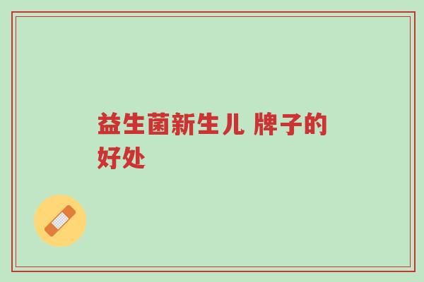 益生菌新生儿 牌子的好处-第1张图片-超越 益生菌新生儿 牌子的好处-第1张图片-超越