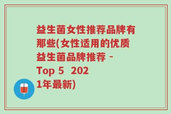 益生菌女性推荐品牌有那些(女性适用的优质益生菌品牌推荐 - Top 5  2021年最新)-第1张图片-超越