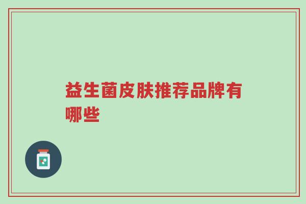 益生菌皮肤推荐品牌有哪些-第1张图片-超越 益生菌皮肤推荐品牌有哪些-第1张图片-超越