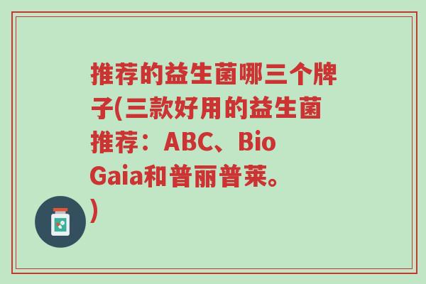 推荐的益生菌哪三个牌子(三款好用的益生菌推荐:ABC、BioGaia和普丽普莱。)-第1张图片-超越 推荐的益生菌哪三个牌子(三款好用的益生菌推荐:ABC、BioGaia和普丽普莱。)-第1张图片-超越