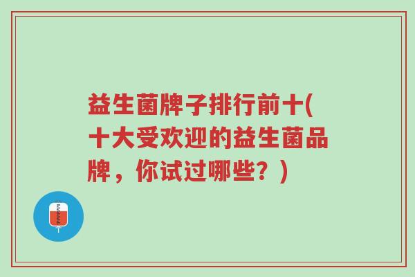 益生菌牌子排行前十(十大受欢迎的益生菌品牌,你试过哪些?)-第1张图片-超越 益生菌牌子排行前十(十大受欢迎的益生菌品牌,你试过哪些?)-第1张图片-超越