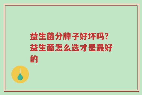 益生菌分牌子好坏吗?益生菌怎么选才是最好的-第1张图片-超越 益生菌分牌子好坏吗?益生菌怎么选才是最好的-第1张图片-超越