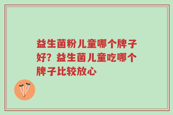 益生菌粉儿童哪个牌子好?益生菌儿童吃哪个牌子比较放心-第1张图片-超越 益生菌粉儿童哪个牌子好?益生菌儿童吃哪个牌子比较放心-第1张图片-超越