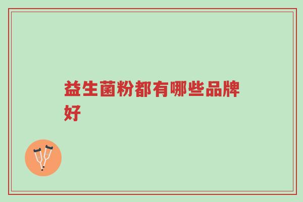 益生菌粉都有哪些品牌好-第1张图片-超越 益生菌粉都有哪些品牌好-第1张图片-超越