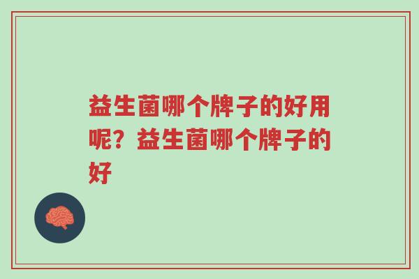 益生菌哪个牌子的好用呢?益生菌哪个牌子的好-第1张图片-超越 益生菌哪个牌子的好用呢?益生菌哪个牌子的好-第1张图片-超越