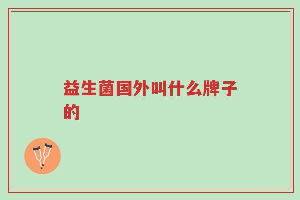 益生菌国外叫什么牌子的-第1张图片-超越 益生菌国外叫什么牌子的-第1张图片-超越