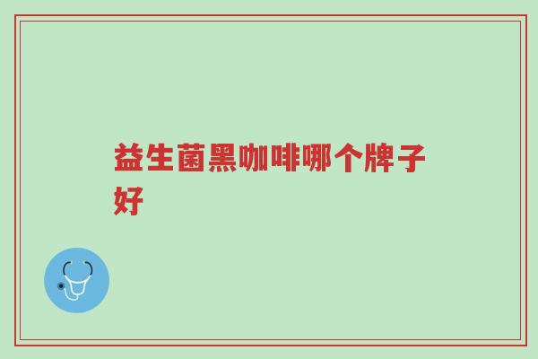 益生菌黑咖啡哪个牌子好-第1张图片-超越