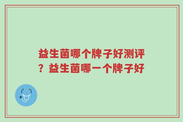 益生菌哪个牌子好测评?益生菌哪一个牌子好-第1张图片-超越 益生菌哪个牌子好测评?益生菌哪一个牌子好-第1张图片-超越
