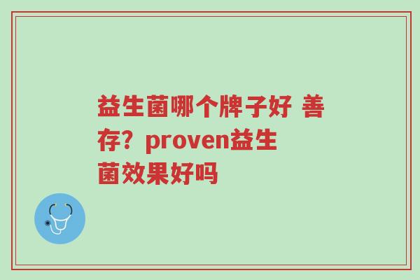 益生菌哪个牌子好 善存?proven益生菌效果好吗-第1张图片-超越 益生菌哪个牌子好 善存?proven益生菌效果好吗-第1张图片-超越