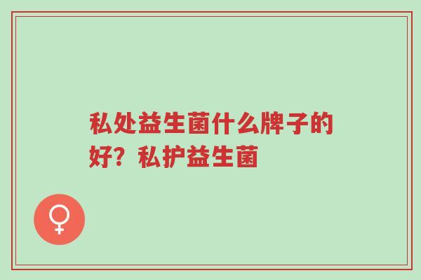 私处益生菌什么牌子的好?私护益生菌-第1张图片-超越 私处益生菌什么牌子的好?私护益生菌-第1张图片-超越