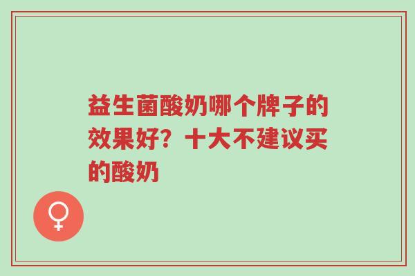 益生菌酸奶哪个牌子的效果好？十大不建议买的酸奶-第1张图片-超越