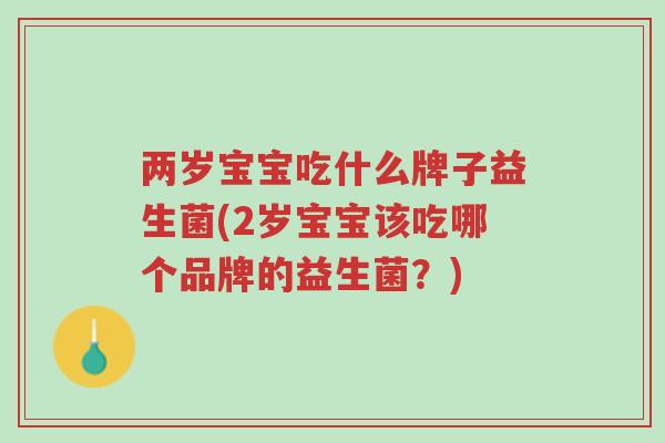 两岁宝宝吃什么牌子益生菌(2岁宝宝该吃哪个品牌的益生菌?)-第1张图片-超越 两岁宝宝吃什么牌子益生菌(2岁宝宝该吃哪个品牌的益生菌?)-第1张图片-超越