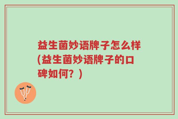 益生菌妙语牌子怎么样(益生菌妙语牌子的口碑如何?)-第1张图片-超越 益生菌妙语牌子怎么样(益生菌妙语牌子的口碑如何?)-第1张图片-超越