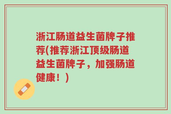 浙江肠道益生菌牌子推荐(推荐浙江顶级肠道益生菌牌子,加强肠道健康!)-第1张图片-超越 浙江肠道益生菌牌子推荐(推荐浙江顶级肠道益生菌牌子,加强肠道健康!)-第1张图片-超越
