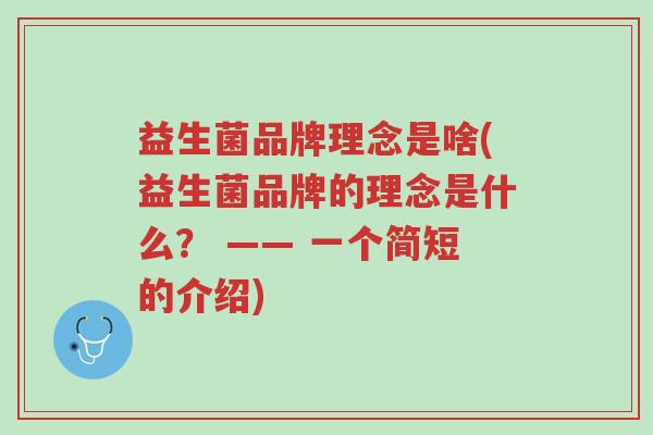 益生菌品牌理念是啥(益生菌品牌的理念是什么? —— 一个简短的介绍)-第1张图片-超越 益生菌品牌理念是啥(益生菌品牌的理念是什么? —— 一个简短的介绍)-第1张图片-超越