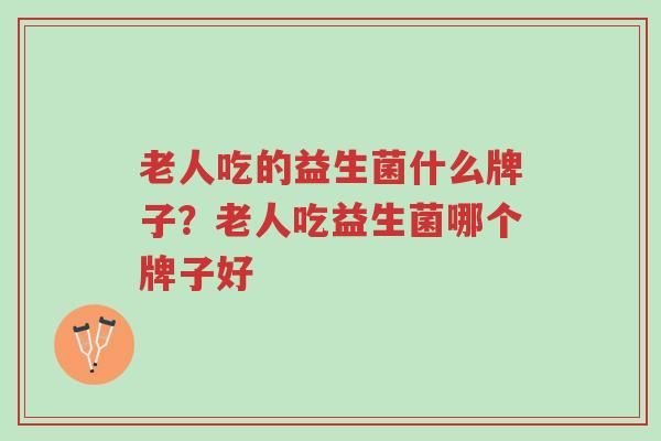 老人吃的益生菌什么牌子?老人吃益生菌哪个牌子好-第1张图片-超越 老人吃的益生菌什么牌子?老人吃益生菌哪个牌子好-第1张图片-超越