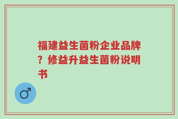 福建益生菌粉企业品牌?修益升益生菌粉说明书-第1张图片-超越 福建益生菌粉企业品牌?修益升益生菌粉说明书-第1张图片-超越