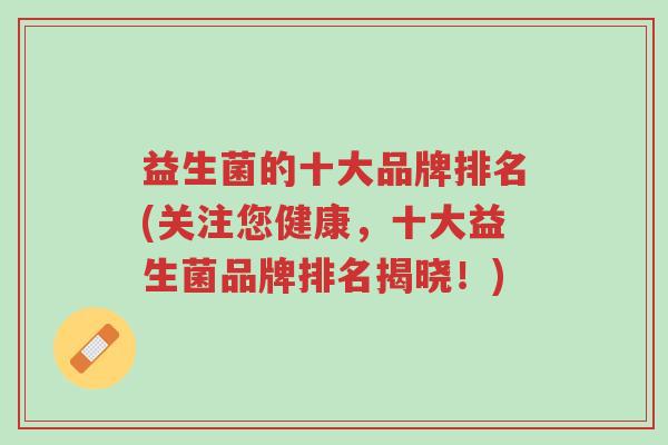 益生菌的十大品牌排名(关注您健康，十大益生菌品牌排名揭晓！)-第1张图片-超越