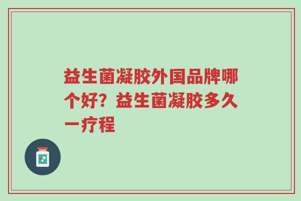 益生菌凝胶外国品牌哪个好?益生菌凝胶多久一疗程-第1张图片-超越 益生菌凝胶外国品牌哪个好?益生菌凝胶多久一疗程-第1张图片-超越