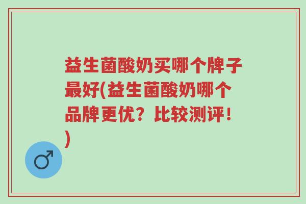 益生菌酸奶买哪个牌子最好(益生菌酸奶哪个品牌更优?比较测评!)-第1张图片-超越 益生菌酸奶买哪个牌子最好(益生菌酸奶哪个品牌更优?比较测评!)-第1张图片-超越