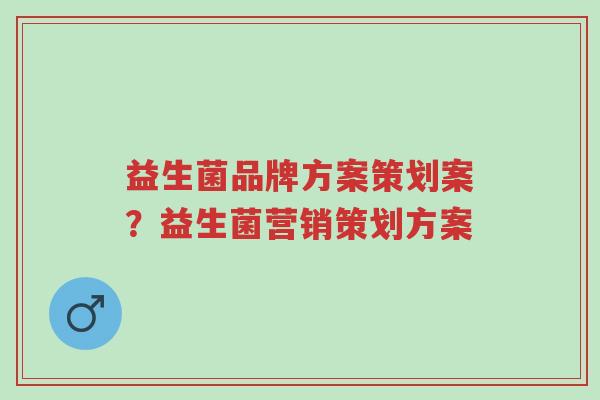 益生菌品牌方案策划案?益生菌营销策划方案-第1张图片-超越 益生菌品牌方案策划案?益生菌营销策划方案-第1张图片-超越