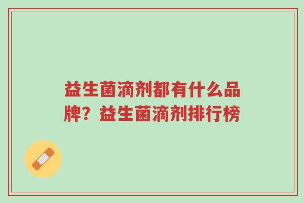 益生菌滴剂都有什么品牌?益生菌滴剂排行榜-第1张图片-超越 益生菌滴剂都有什么品牌?益生菌滴剂排行榜-第1张图片-超越