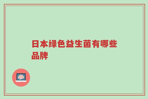 日本绿色益生菌有哪些品牌-第1张图片-超越