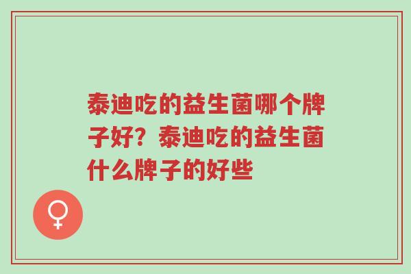 泰迪吃的益生菌哪个牌子好？泰迪吃的益生菌什么牌子的好些-第1张图片-超越