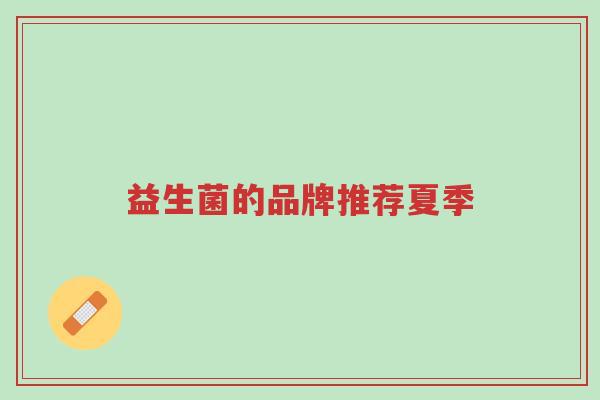 益生菌的品牌推荐夏季-第1张图片-超越 益生菌的品牌推荐夏季-第1张图片-超越