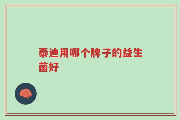 泰迪用哪个牌子的益生菌好-第1张图片-超越 泰迪用哪个牌子的益生菌好-第1张图片-超越