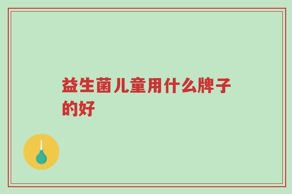益生菌儿童用什么牌子的好-第1张图片-超越