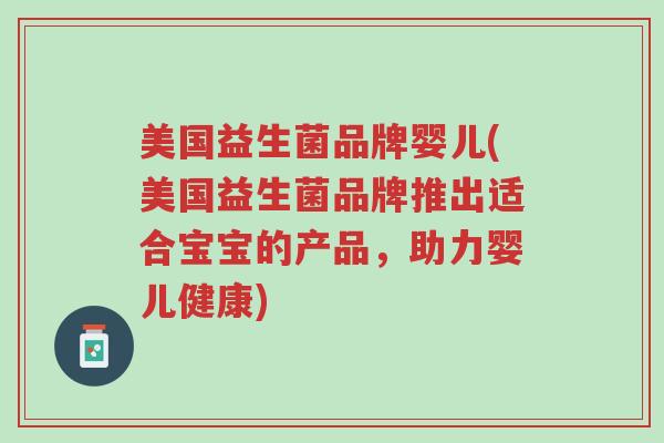美国益生菌品牌婴儿(美国益生菌品牌推出适合宝宝的产品,助力婴儿健康)-第1张图片-超越 美国益生菌品牌婴儿(美国益生菌品牌推出适合宝宝的产品,助力婴儿健康)-第1张图片-超越