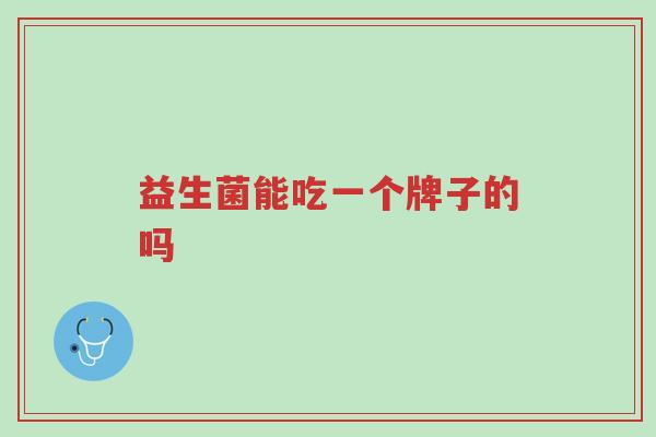 益生菌能吃一个牌子的吗-第1张图片-超越 益生菌能吃一个牌子的吗-第1张图片-超越